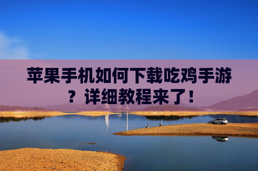 苹果手机如何下载吃鸡手游?详细教程来了! 苹果手机如何下载吃鸡手游?详细教程来了!