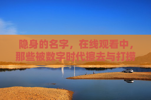 隐身的名字，在线观看中，那些被数字时代擦去与打捞的无名者