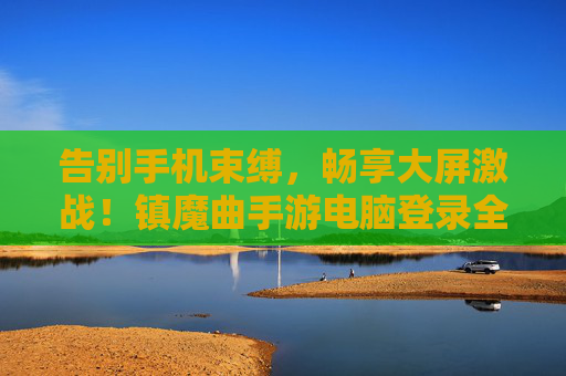 告别手机束缚，畅享大屏激战！镇魔曲手游电脑登录全攻略