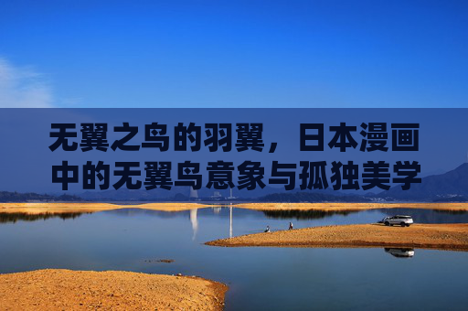 无翼之鸟的羽翼,日本漫画中的无翼鸟意象与孤独美学 无翼之鸟的羽翼,日本漫画中的无翼鸟意象与孤独美学
