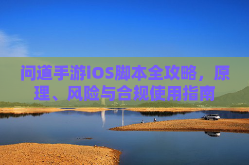 问道手游iOS脚本全攻略,原理、风险与合规使用指南 问道手游iOS脚本全攻略,原理、风险与合规使用指南