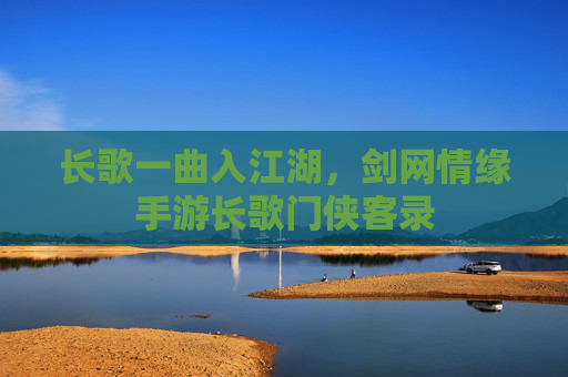 长歌一曲入江湖，剑网情缘手游长歌门侠客录