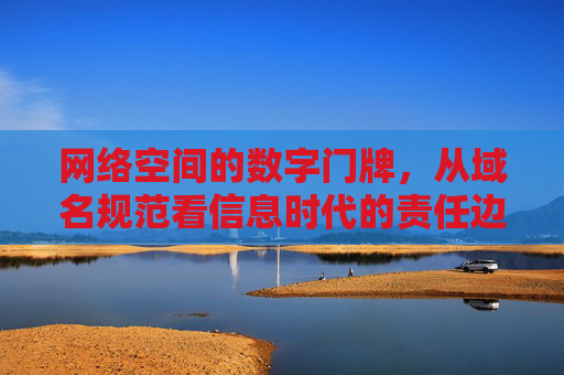 网络空间的数字门牌,从域名规范看信息时代的责任边界 网络空间的数字门牌,从域名规范看信息时代的责任边界