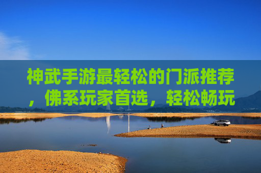 神武手游最轻松的门派推荐,佛系玩家首选,轻松畅玩三界 神武手游最轻松的门派推荐,佛系玩家首选,轻松畅玩三界
