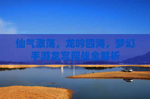 仙气激荡,龙吟四海,梦幻手游龙宫帮战全解析 仙气激荡,龙吟四海,梦幻手游龙宫帮战全解析