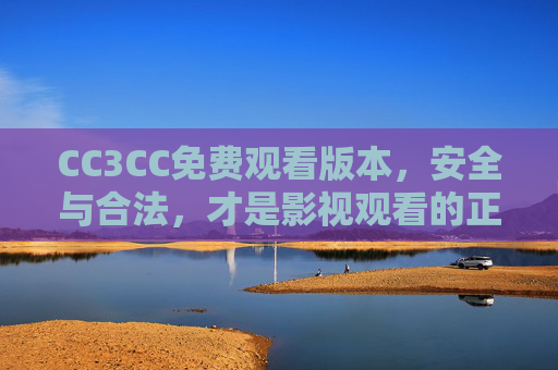CC3CC免费观看版本,安全与合法,才是影视观看的正确打开方式 CC3CC免费观看版本,安全与合法,才是影视观看的正确打开方式