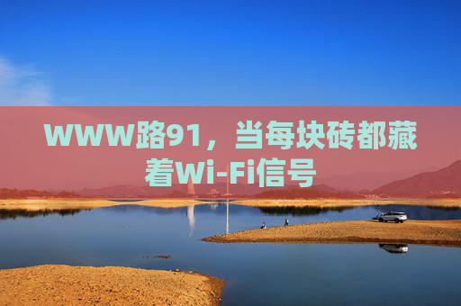 WWW路91,当每块砖都藏着Wi-Fi信号 WWW路91,当每块砖都藏着Wi-Fi信号