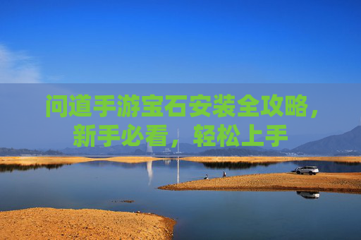 问道手游宝石安装全攻略，新手必看，轻松上手