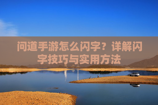 问道手游怎么闪字?详解闪字技巧与实用方法 问道手游怎么闪字?详解闪字技巧与实用方法