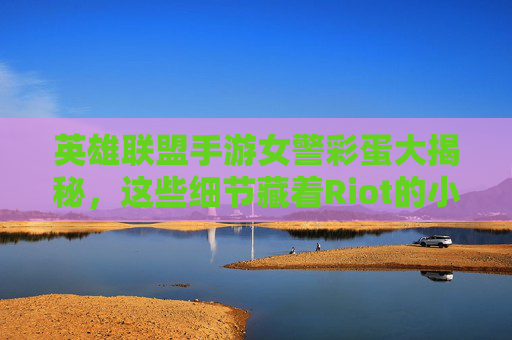 英雄联盟手游女警彩蛋大揭秘,这些细节藏着Riot的小心思! 英雄联盟手游女警彩蛋大揭秘,这些细节藏着Riot的小心思!