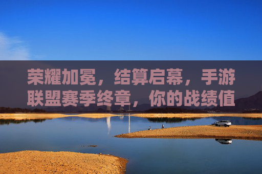 荣耀加冕,结算启幕,手游联盟赛季终章,你的战绩值得被铭记 荣耀加冕,结算启幕,手游联盟赛季终章,你的战绩值得被铭记