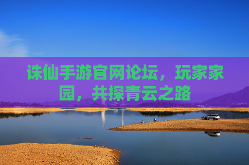 诛仙手游官网论坛,玩家家园,共探青云之路 诛仙手游官网论坛,玩家家园,共探青云之路