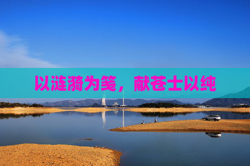 以涟漪为笺,献苍士以纯 以涟漪为笺,献苍士以纯