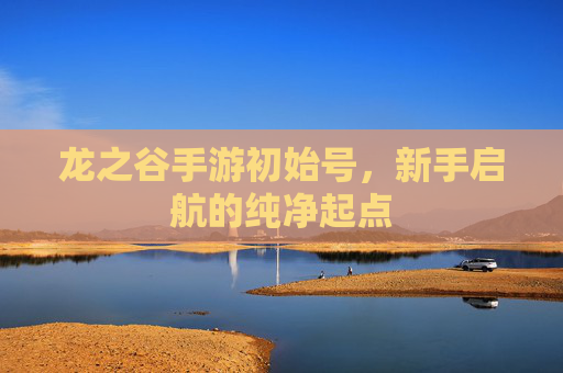 龙之谷手游初始号,新手启航的纯净起点 龙之谷手游初始号,新手启航的纯净起点