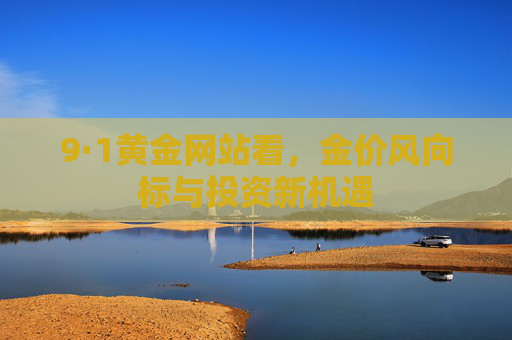 9·1黄金网站看,金价风向标与投资新机遇 9·1黄金网站看,金价风向标与投资新机遇