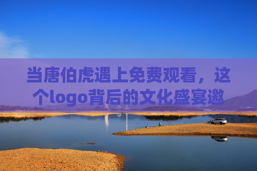 当唐伯虎遇上免费观看，这个logo背后的文化盛宴邀您共赏