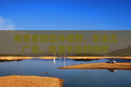 免费看剧软件推荐,安全无广告,资源丰富的选择 免费看剧软件推荐,安全无广告,资源丰富的选择