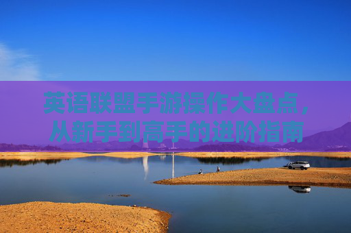 英语联盟手游操作大盘点,从新手到高手的进阶指南 英语联盟手游操作大盘点,从新手到高手的进阶指南