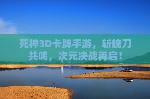 死神3D卡牌手游,斩魄刀共鸣,次元决战再启! 死神3D卡牌手游,斩魄刀共鸣,次元决战再启!