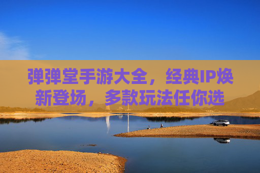 弹弹堂手游大全,经典IP焕新登场,多款玩法任你选 弹弹堂手游大全,经典IP焕新登场,多款玩法任你选