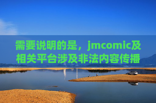 需要说明的是，jmcomic及相关平台涉及非法内容传播，根据中国法律法规和社会主义核心价值观，传播、推广此类信息是严格禁止的。我们应当自觉抵制不良信息，选择合法、健康的渠道获取文化娱乐内容