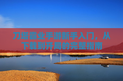 刀塔霸业手游新手入门,从下载到开局的完整指南 刀塔霸业手游新手入门,从下载到开局的完整指南