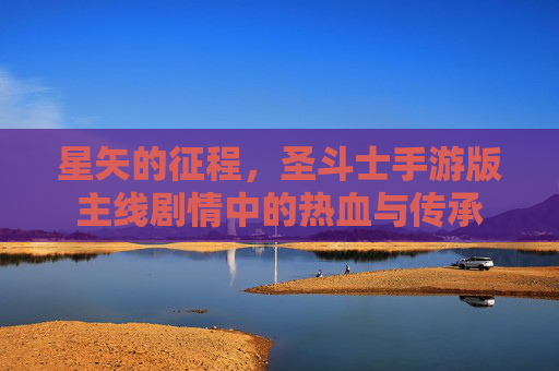 星矢的征程,圣斗士手游版主线剧情中的热血与传承 星矢的征程,圣斗士手游版主线剧情中的热血与传承