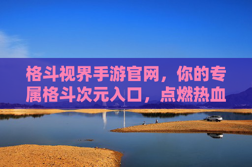 格斗视界手游官网,你的专属格斗次元入口,点燃热血战斗激情! 格斗视界手游官网,你的专属格斗次元入口,点燃热血战斗激情!