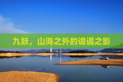 九妖,山海之外的诡谲之影 九妖,山海之外的诡谲之影
