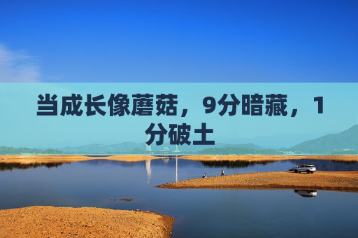 当成长像蘑菇，9分暗藏，1分破土
