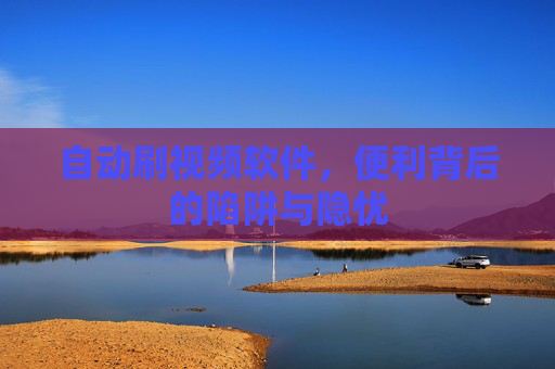 自动刷视频软件，便利背后的陷阱与隐忧