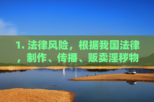 1. 法律风险,根据我国法律,制作、传播、贩卖淫秽物品最高可判处无期徒刑,组织、利用淫秽物品实施违法犯罪活动将依法严惩 1. 法律风险,根据我国法律,制作、传播、贩卖淫秽物品最高可判处无期徒刑,组织、利用淫秽物品实施违法犯罪活动将依法严惩