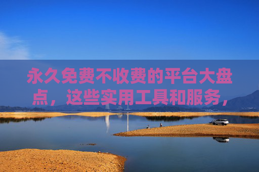 永久免费不收费的平台大盘点,这些实用工具和服务,让你告别付费烦恼! 永久免费不收费的平台大盘点,这些实用工具和服务,让你告别付费烦恼!