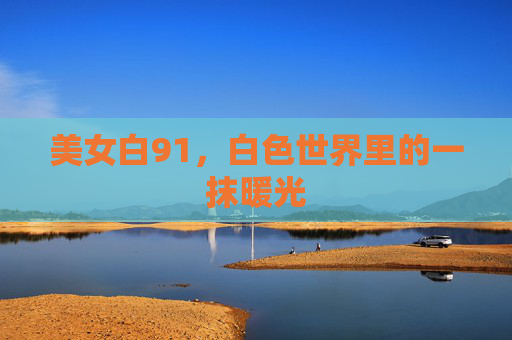 美女白91，白色世界里的一抹暖光