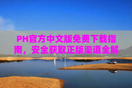 PH官方中文版免费下载指南,安全获取正版渠道全解析 PH官方中文版免费下载指南,安全获取正版渠道全解析
