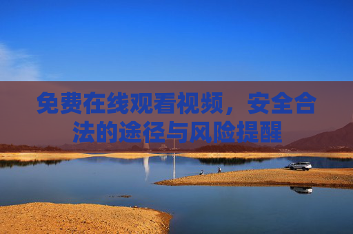 免费在线观看视频,安全合法的途径与风险提醒 免费在线观看视频,安全合法的途径与风险提醒