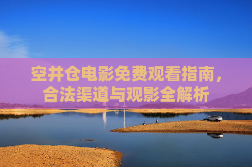 空井仓电影免费观看指南,合法渠道与观影全解析 空井仓电影免费观看指南,合法渠道与观影全解析