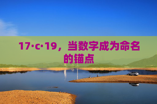 17·c·19,当数字成为命名的锚点 17·c·19,当数字成为命名的锚点