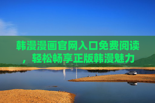 韩漫漫画官网入口免费阅读，轻松畅享正版韩漫魅力