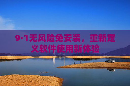 9·1无风险免安装,重新定义软件使用新体验 9·1无风险免安装,重新定义软件使用新体验