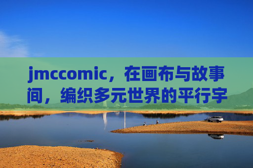 jmccomic,在画布与故事间,编织多元世界的平行宇宙 jmccomic,在画布与故事间,编织多元世界的平行宇宙