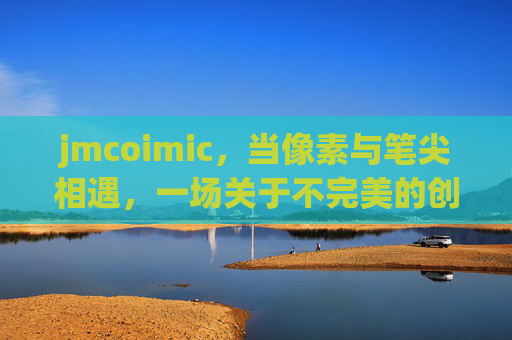 jmcoimic,当像素与笔尖相遇,一场关于不完美的创意革命 jmcoimic,当像素与笔尖相遇,一场关于不完美的创意革命