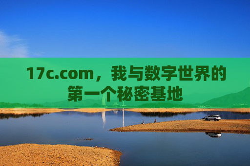 17c.com，我与数字世界的第一个秘密基地
