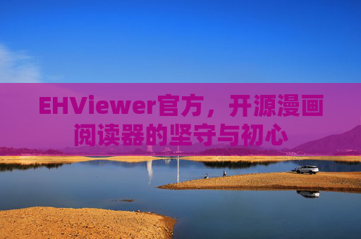 EHViewer官方,开源漫画阅读器的坚守与初心 EHViewer官方,开源漫画阅读器的坚守与初心