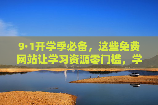 9·1开学季必备,这些免费网站让学习资源零门槛,学生党速藏! 9·1开学季必备,这些免费网站让学习资源零门槛,学生党速藏!