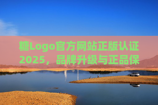 糖Logo官方网站正版认证2025，品牌升级与正品保障新篇章