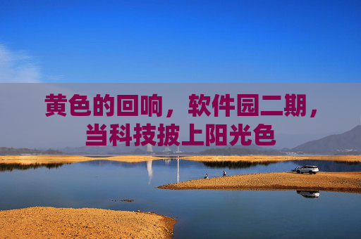 黄色的回响,软件园二期,当科技披上阳光色 黄色的回响,软件园二期,当科技披上阳光色