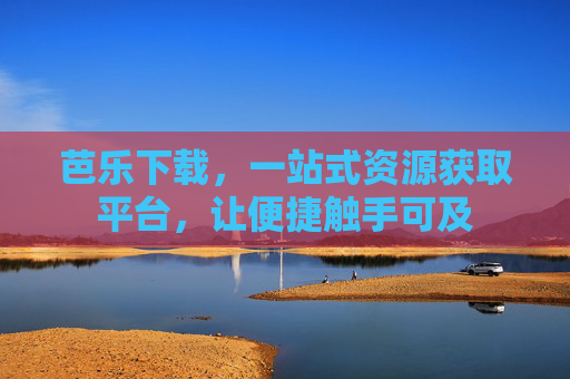 芭乐下载,一站式资源获取平台,让便捷触手可及 芭乐下载,一站式资源获取平台,让便捷触手可及