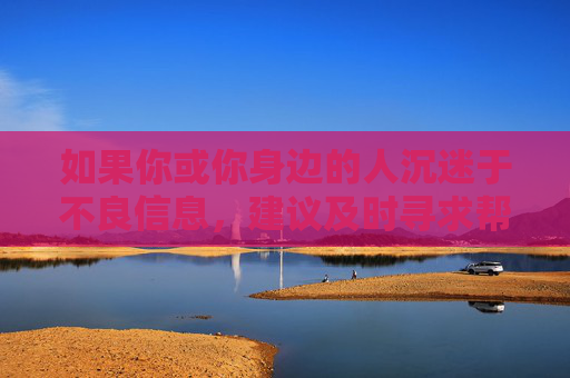 如果你或你身边的人沉迷于不良信息,建议及时寻求帮助,如通过心理咨询、家庭沟通等方式,摆脱不良依赖,拥抱健康的生活。让我们共同努力,维护网络空间的清朗与安全,促进社会文明进步 如果你或你身边的人沉迷于不良信息,建议及时寻求帮助,如通过心理咨询、家庭沟通等方式,摆脱不良依赖,拥抱健康的生活。让我们共同努力,维护网络空间的清朗与安全,促进社会文明进步