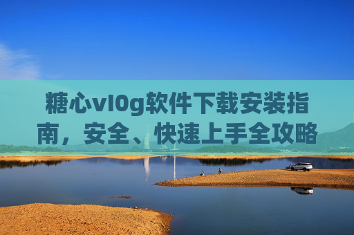 糖心vI0g软件下载安装指南，安全、快速上手全攻略